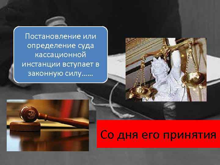 Постановление или определение суда кассационной инстанции вступает в законную силу…… Со дня его принятия