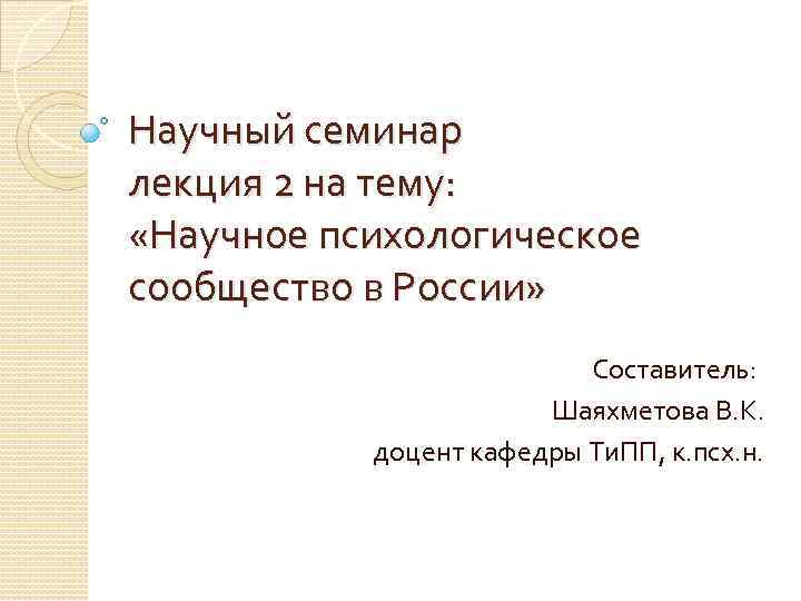 Научный семинар лекция 2 на тему: «Научное психологическое сообщество в России» Составитель: Шаяхметова В.