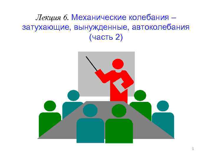 Лекция 6. Механические колебания – затухающие, вынужденные, автоколебания (часть 2) 1 