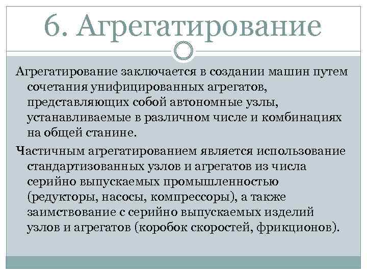 6. Агрегатирование заключается в создании машин путем сочетания унифицированных агрегатов, представляющих собой автономные узлы,