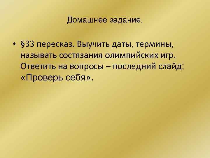 Домашнее задание. • § 33 пересказ. Выучить даты, термины, называть состязания олимпийских игр. Ответить