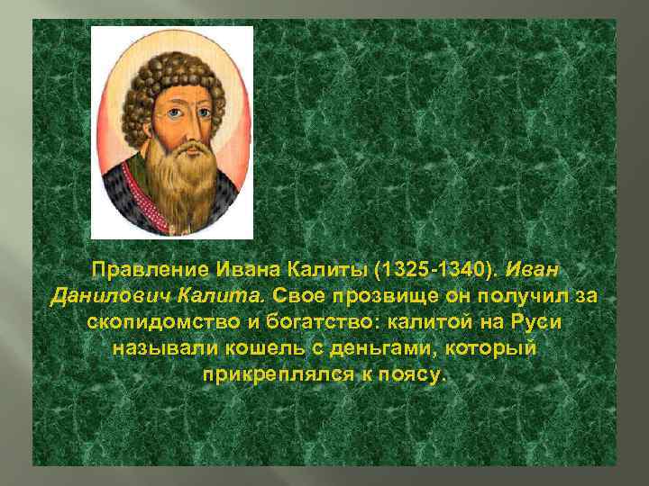 Правление Ивана Калиты (1325 -1340). Иван Данилович Калита. Свое прозвище он получил за скопидомство