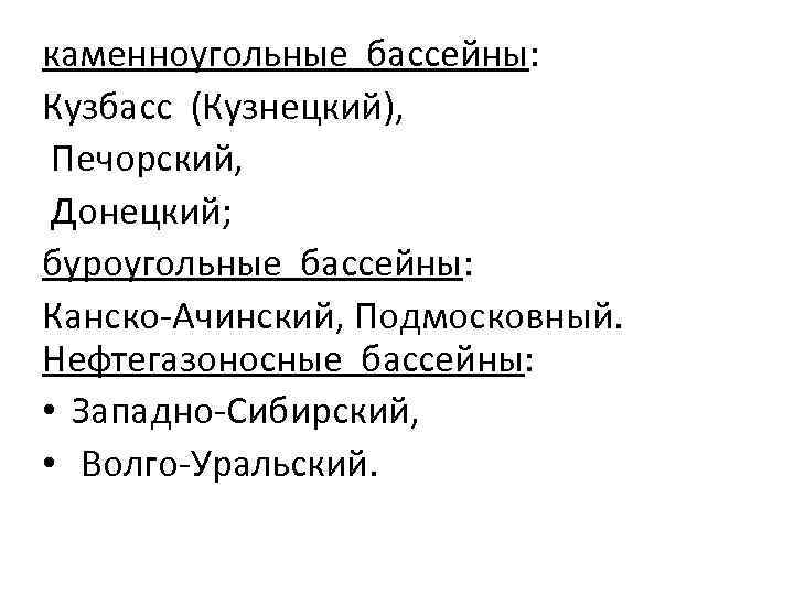 каменноугольные бассейны: Кузбасс (Кузнецкий), Печорский, Донецкий; буроугольные бассейны: Канско-Ачинский, Подмосковный. Нефтегазоносные бассейны: • Западно-Сибирский,