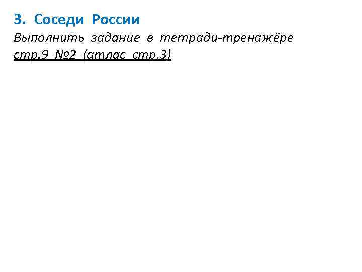 3. Соседи России Выполнить задание в тетради-тренажёре стр. 9 № 2 (атлас стр. 3)