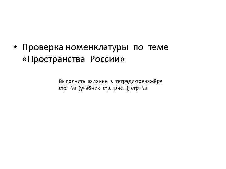  • Проверка номенклатуры по теме «Пространства России» Выполнить задание в тетради-тренажёре стр. №