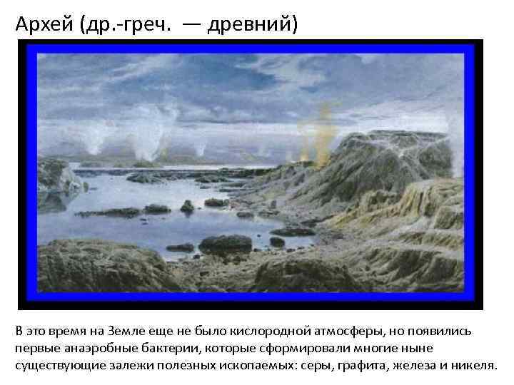 Архей (др. -греч. — древний) В это время на Земле еще не было кислородной
