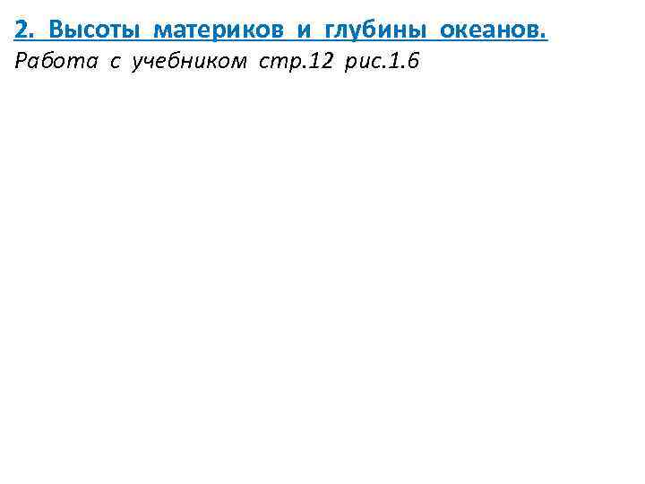 2. Высоты материков и глубины океанов. Работа с учебником стр. 12 рис. 1. 6