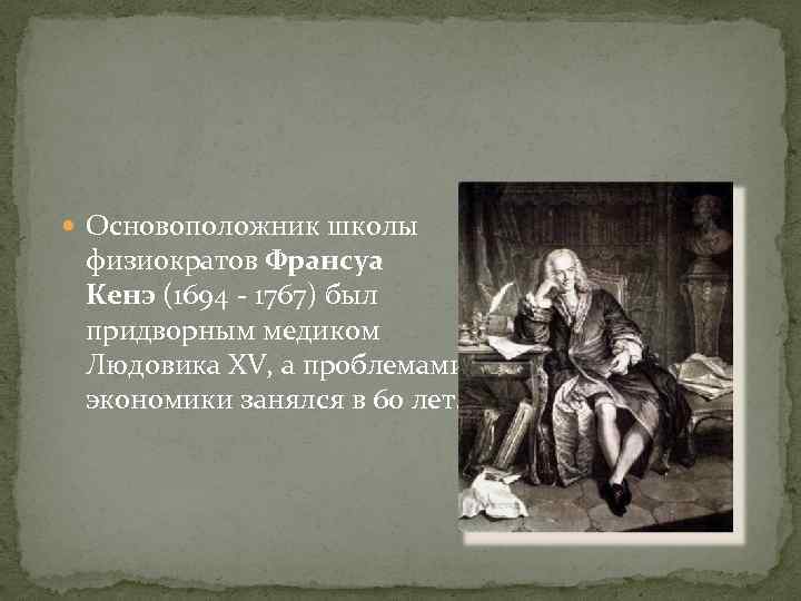  Основоположник школы физиократов Франсуа Кенэ (1694 1767) был придворным медиком Людовика XV, а