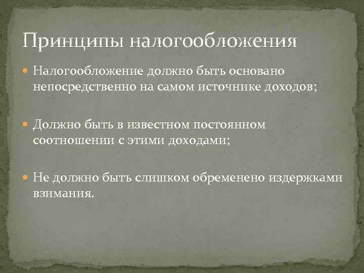 Принципы налогообложения Налогообложение должно быть основано непосредственно на самом источнике доходов; Должно быть в