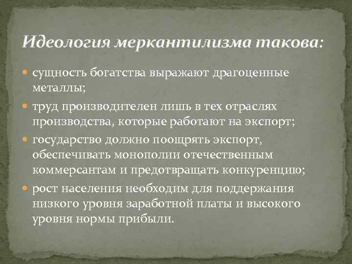 Идеология меркантилизма такова: сущность богатства выражают драгоценные металлы; труд производителен лишь в тех отраслях