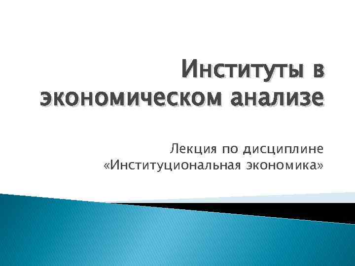 Институты в экономическом анализе Лекция по дисциплине «Институциональная экономика» 