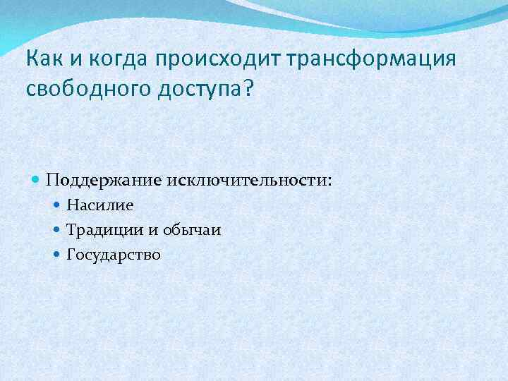 Как и когда происходит трансформация свободного доступа? Поддержание исключительности: Насилие Традиции и обычаи Государство