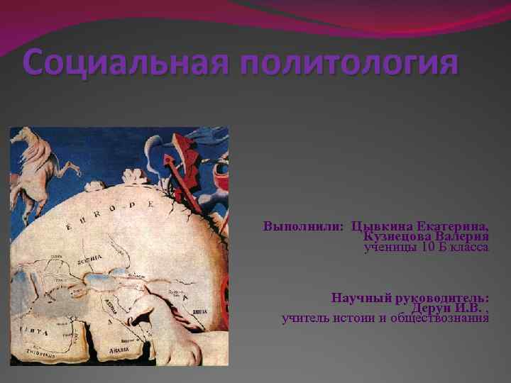 Социальная политология Выполнили: Цывкина Екатерина, Кузнецова Валерия ученицы 10 Б класса Научный руководитель: Дерун