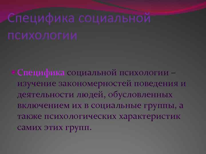 Специфика социальной психологии – изучение закономерностей поведения и деятельности людей, обусловленных включением их в