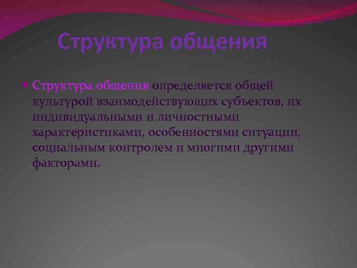 Структура общения определяется общей культурой взаимодействующих субъектов, их индивидуальными и личностными характеристиками, особенностями ситуации,