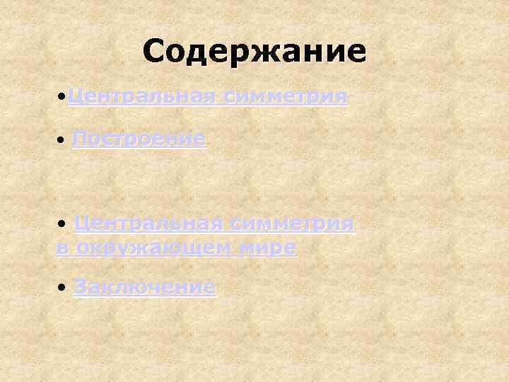 Содержание • Центральная симметрия • Построение • Центральная симметрия в окружающем мире • Заключение