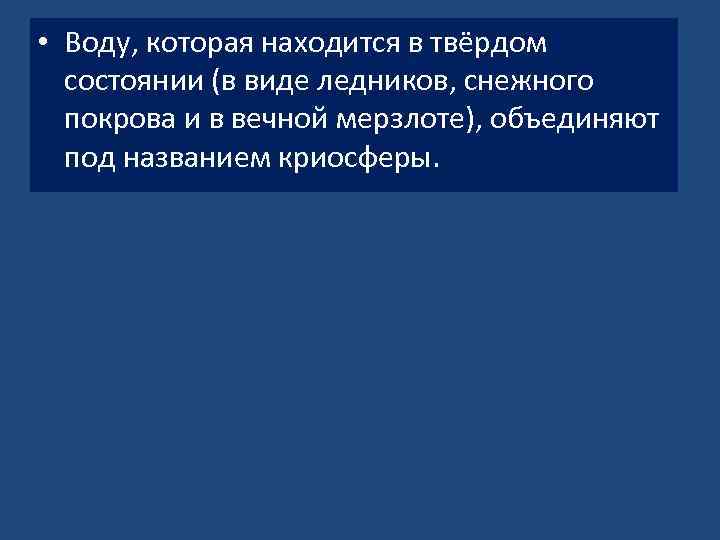  • Воду, которая находится в твёрдом состоянии (в виде ледников, снежного покрова и