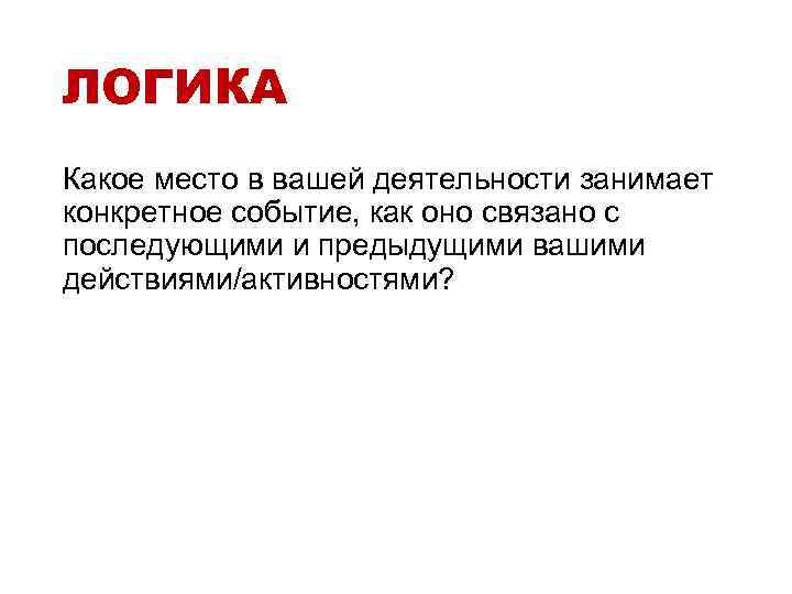 ЛОГИКА Какое место в вашей деятельности занимает конкретное событие, как оно связано с последующими