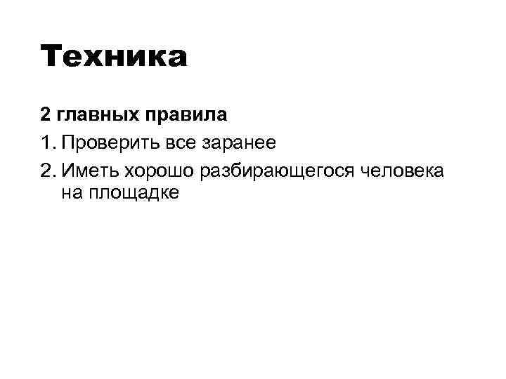 Техника 2 главных правила 1. Проверить все заранее 2. Иметь хорошо разбирающегося человека на