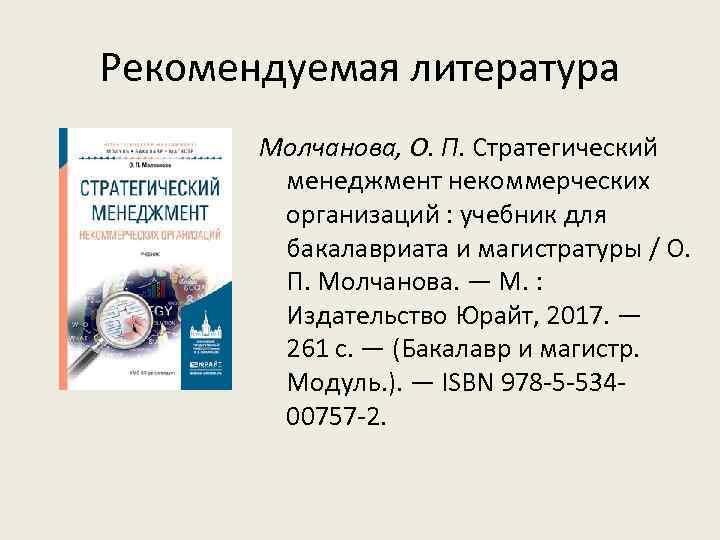 Рекомендуемая литература Молчанова, О. П. Стратегический менеджмент некоммерческих организаций : учебник для бакалавриата и