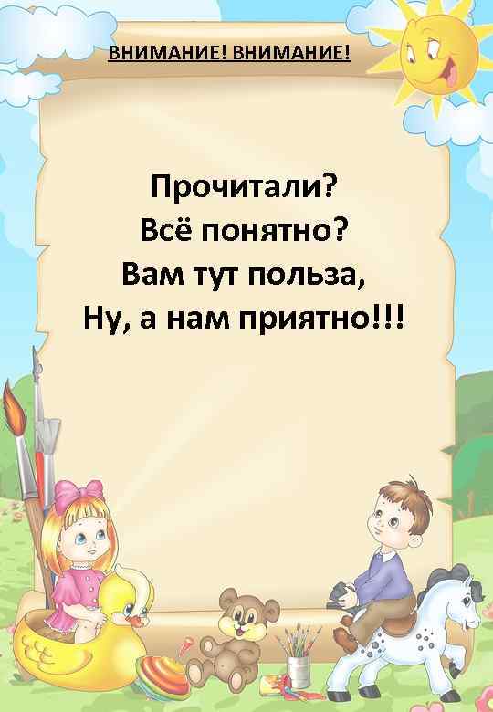 ВНИМАНИЕ! Прочитали? Всё понятно? Вам тут польза, Ну, а нам приятно!!! 