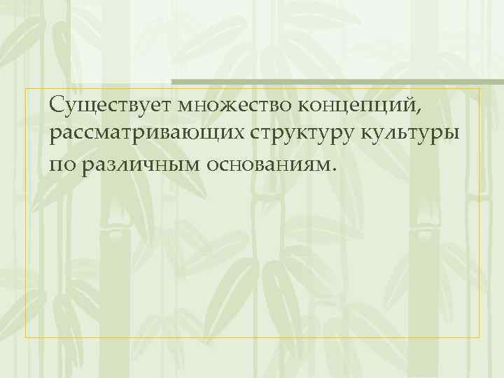 Существует множество концепций, рассматривающих структуру культуры по различным основаниям. 