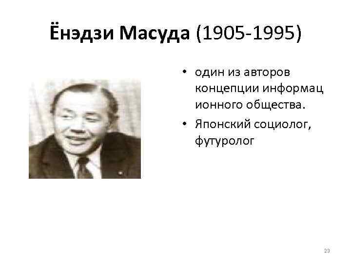 Ёнэдзи Масуда (1905 -1995) • один из авторов концепции информац ионного общества. • Японский