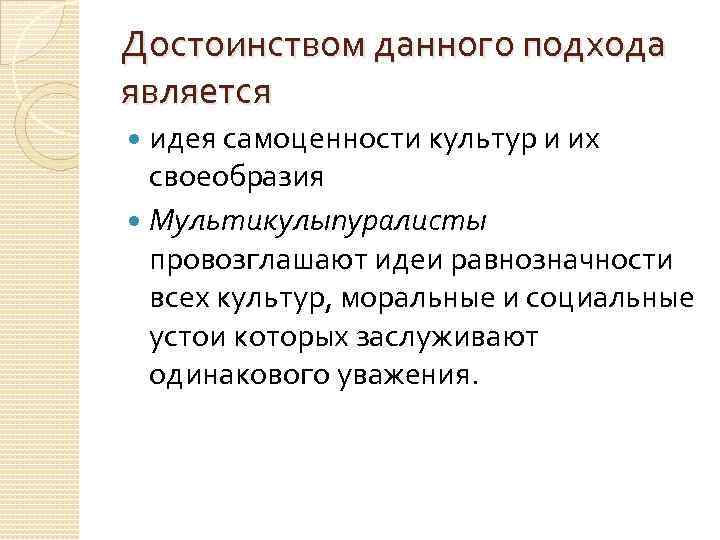 Достоинством данного подхода является идея самоценности культур и их своеобразия Мультикулыпуралисты провозглашают идеи равнозначности