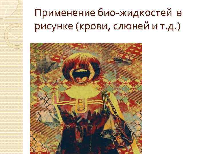 Применение био-жидкостей в рисунке (крови, слюней и т. д. ) 