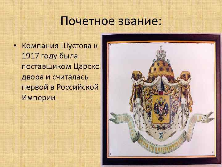 Почетное звание: • Компания Шустова к 1917 году была поставщиком Царского двора и считалась
