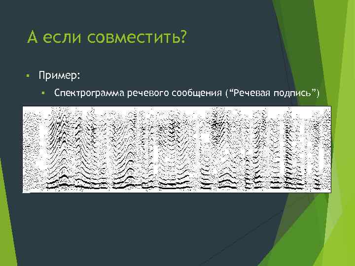 А если совместить? § Пример: § Спектрограмма речевого сообщения (“Речевая подпись”) 