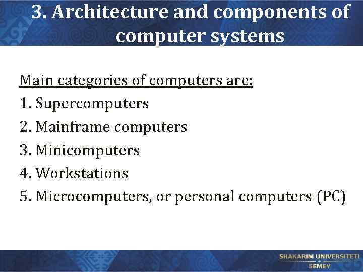 3. Architecture and components of computer systems Main categories of computers are: 1. Supercomputers