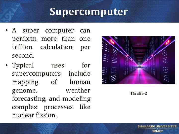Supercomputer • A super computer can perform more than one trillion calculation per second.