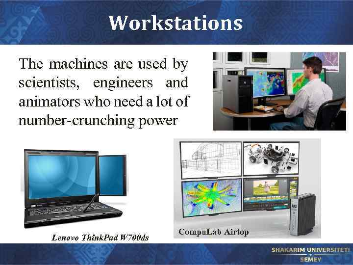 Workstations The machines are used by scientists, engineers and animators who need a lot
