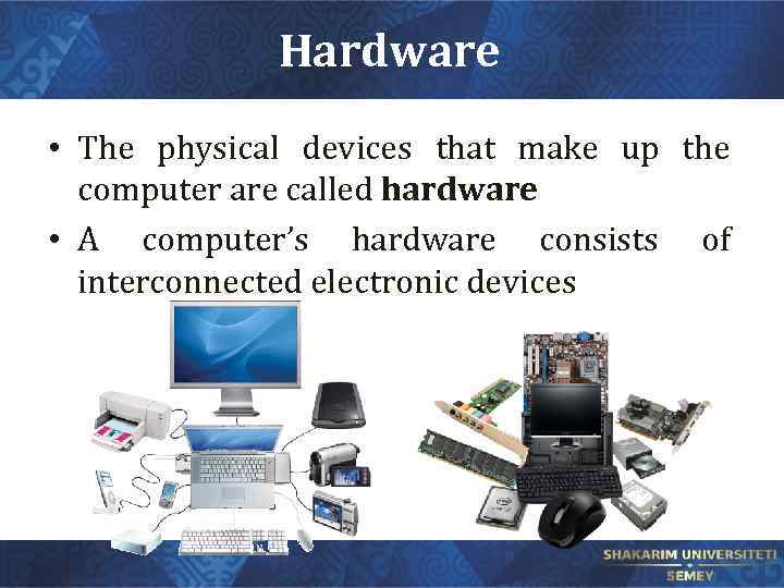 Hardware • The physical devices that make up the computer are called hardware •