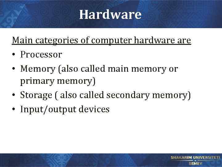 Hardware Main categories of computer hardware • Processor • Memory (also called main memory