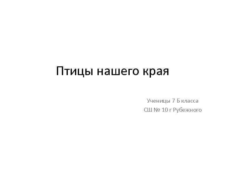 Птицы нашего края Ученицы 7 Б класса СШ № 10 г Рубежного 