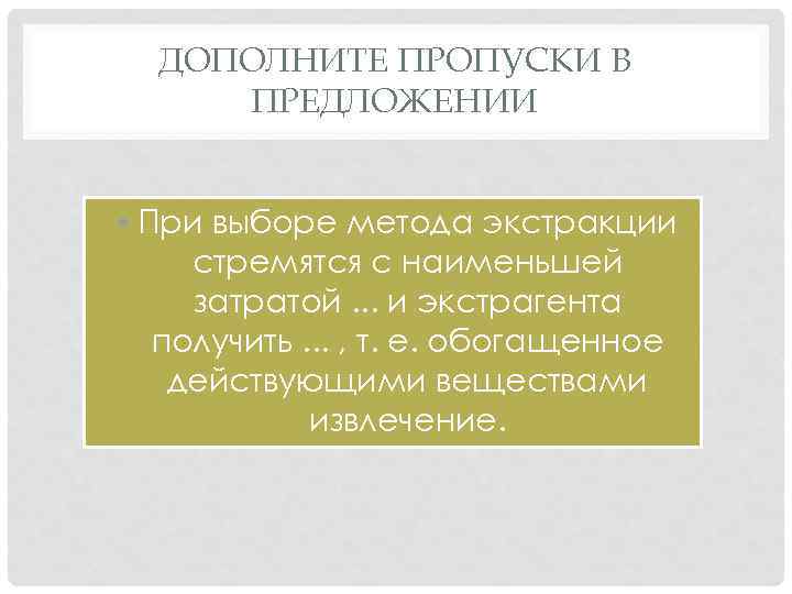 ДОПОЛНИТЕ ПРОПУСКИ В ПРЕДЛОЖЕНИИ • При выборе метода экстракции стремятся с наименьшей затратой. .