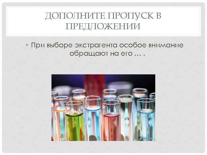 ДОПОЛНИТЕ ПРОПУСК В ПРЕДЛОЖЕНИИ • При выборе экстрагента особое внимание обращают на его ….