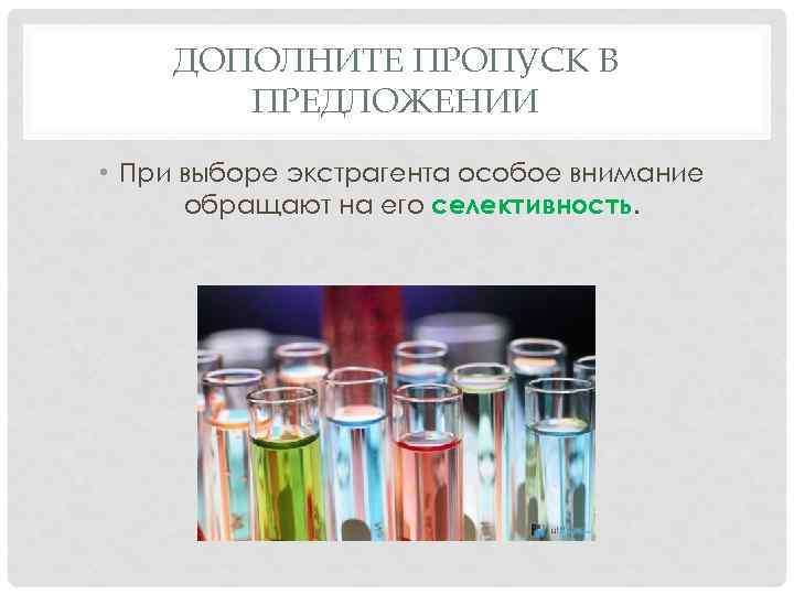 ДОПОЛНИТЕ ПРОПУСК В ПРЕДЛОЖЕНИИ • При выборе экстрагента особое внимание обращают на его селективность.