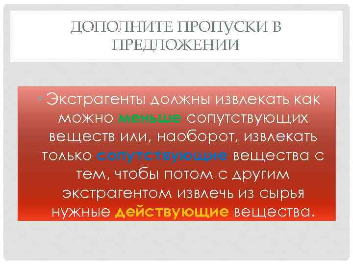 ДОПОЛНИТЕ ПРОПУСКИ В ПРЕДЛОЖЕНИИ • Экстрагенты должны извлекать как можно меньше сопутствующих веществ или,