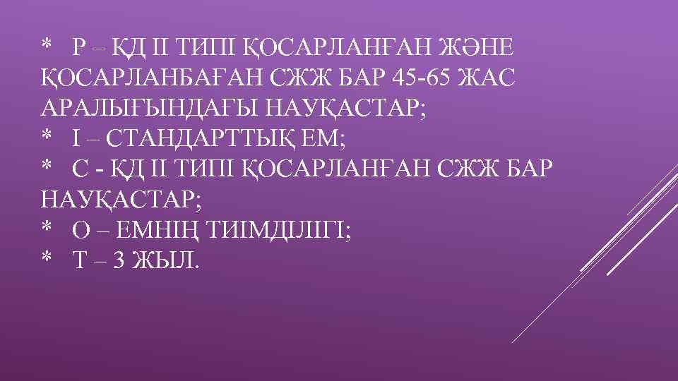 * Р – ҚД ІІ ТИПІ ҚОСАРЛАНҒАН ЖӘНЕ ҚОСАРЛАНБАҒАН СЖЖ БАР 45 -65 ЖАС