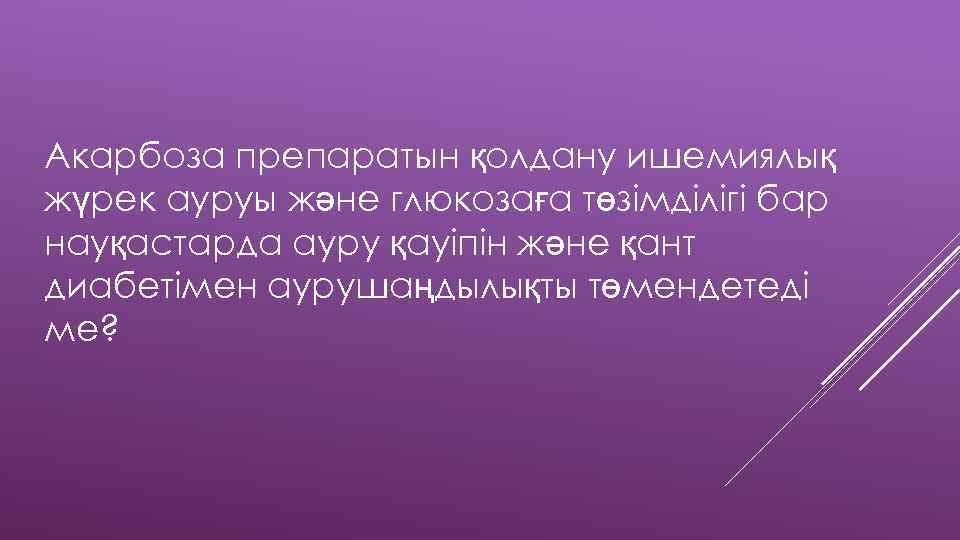 Акарбоза препаратын қолдану ишемиялық жүрек ауруы және глюкозаға төзімділігі бар науқастарда ауру қауіпін және