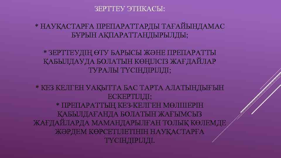ЗЕРТТЕУ ЭТИКАСЫ: * НАУҚАСТАРҒА ПРЕПАРАТТАРДЫ ТАҒАЙЫНДАМАС БҰРЫН АҚПАРАТТАНДЫРЫЛДЫ; * ЗЕРТТЕУДІҢ ӨТУ БАРЫСЫ ЖӘНЕ ПРЕПАРАТТЫ