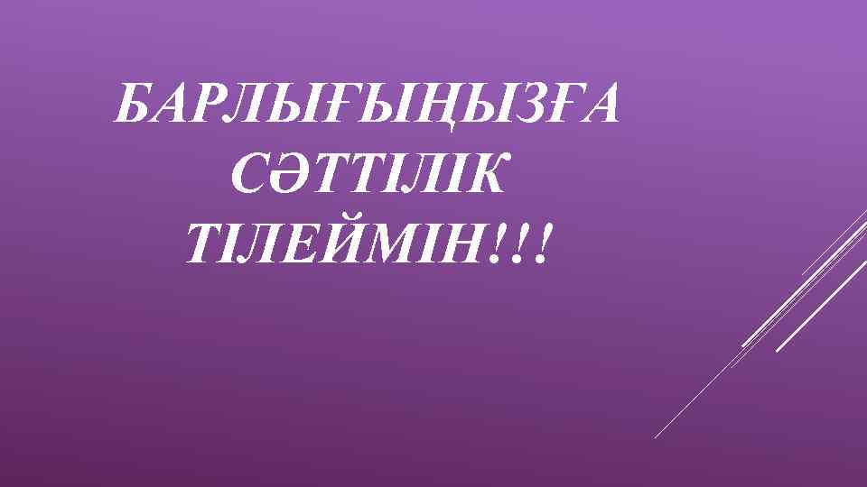 БАРЛЫҒЫҢЫЗҒА СӘТТІЛІК ТІЛЕЙМІН!!! 