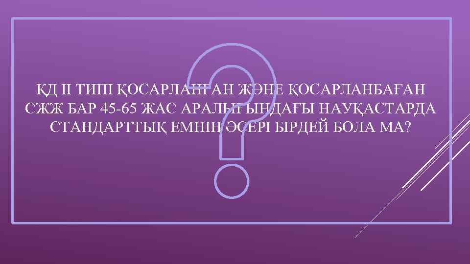 ҚД ІІ ТИПІ ҚОСАРЛАНҒАН ЖӘНЕ ҚОСАРЛАНБАҒАН СЖЖ БАР 45 -65 ЖАС АРАЛЫҒЫНДАҒЫ НАУҚАСТАРДА СТАНДАРТТЫҚ