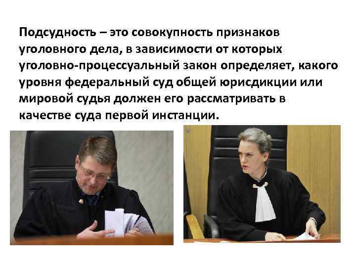 Подсудность – это совокупность признаков уголовного дела, в зависимости от которых уголовно-процессуальный закон определяет,