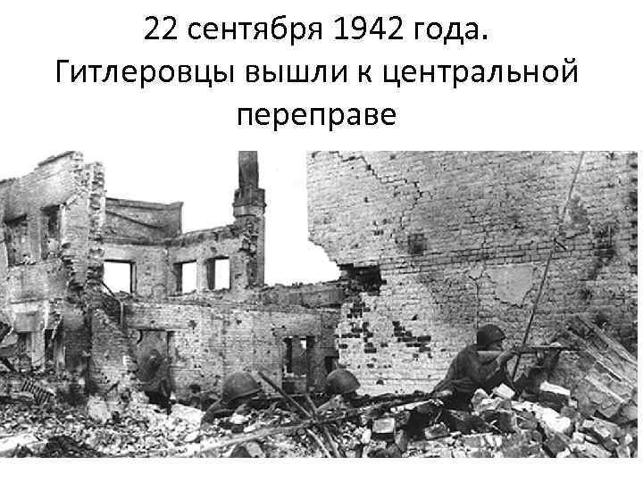 22 сентября 1942 года. Гитлеровцы вышли к центральной переправе 