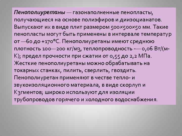 Пенополиуретаны — газонаполненные пенопласты, получающиеся на основе полиэфиров и диизоцианатов. Выпускают их в виде
