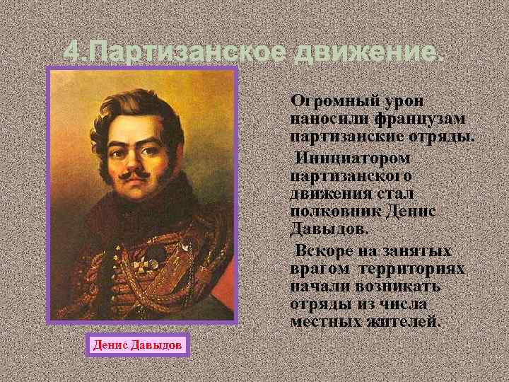 4. Партизанское движение. Огромный урон наносили французам партизанские отряды. Инициатором партизанского движения стал полковник